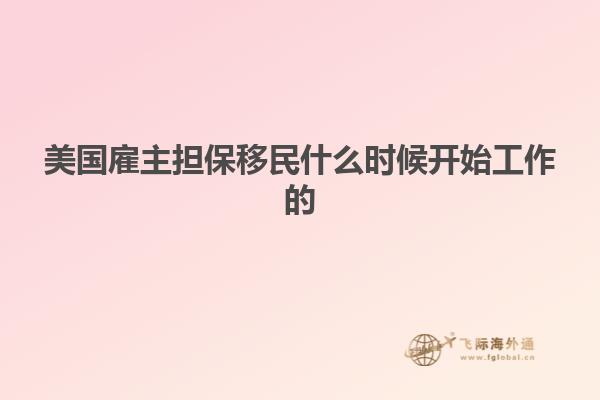 美国雇主担保移民什么时候开始工作的