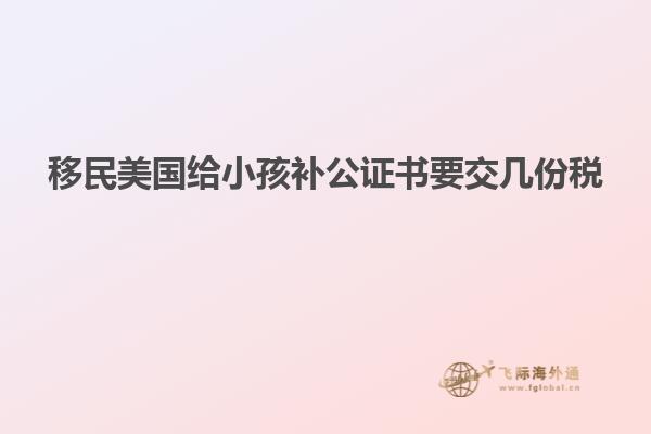 移民美国给小孩补公证书要交几份税
