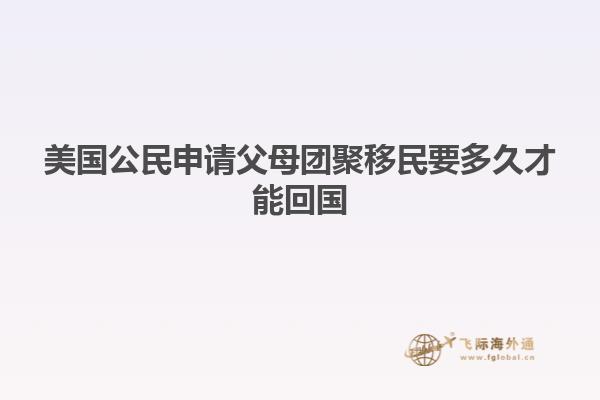 美国公民申请父母团聚移民要多久才能回国