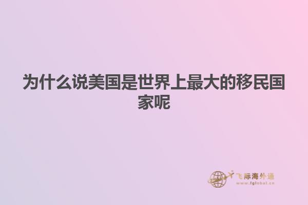 为什么说美国是世界上最大的移民国家呢