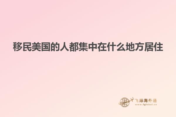 移民美国的人都集中在什么地方居住