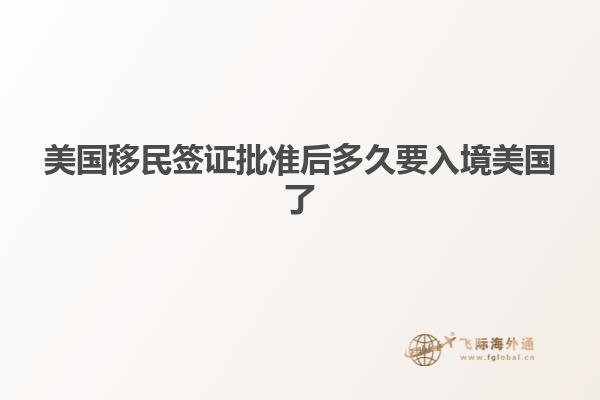 美国移民签证批准后多久要入境美国了