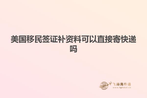 美国移民签证补资料可以直接寄快递吗