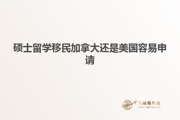 硕士留学移民加拿大还是美国容易申请