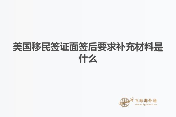 美国移民签证面签后要求补充材料是什么