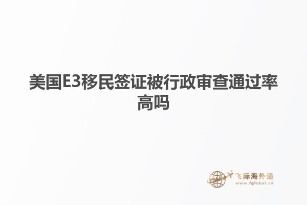 美国E3移民签证被行政审查通过率高吗