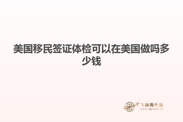 美国移民签证体检可以在美国做吗多少钱