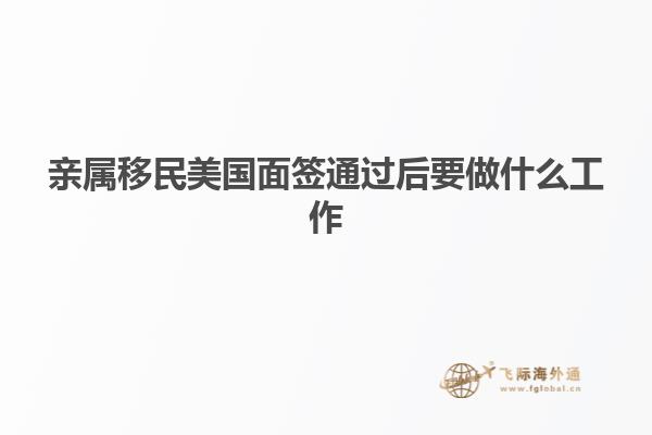 亲属移民美国面签通过后要做什么工作