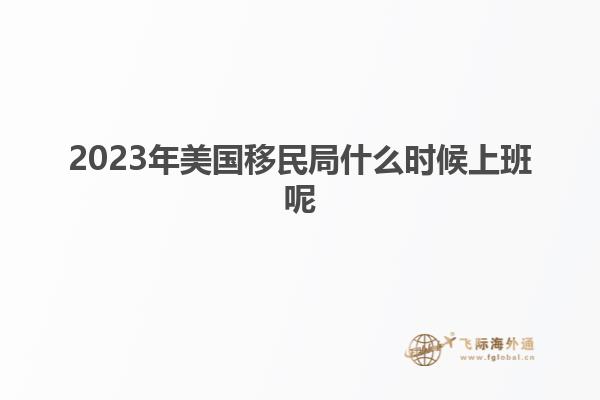 2023年美国移民局什么时候上班呢