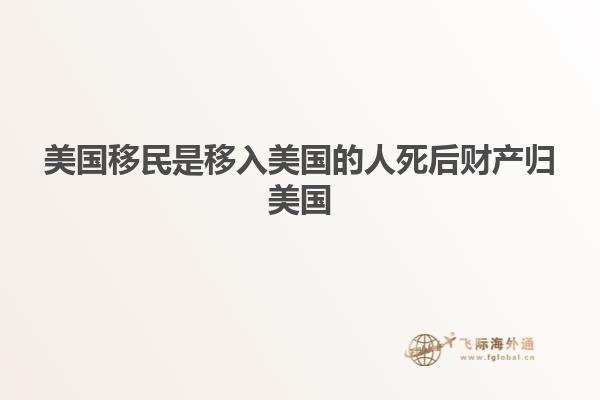 美国移民是移入美国的人死后财产归美国