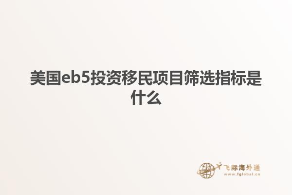 美国eb5投资移民项目筛选指标是什么
