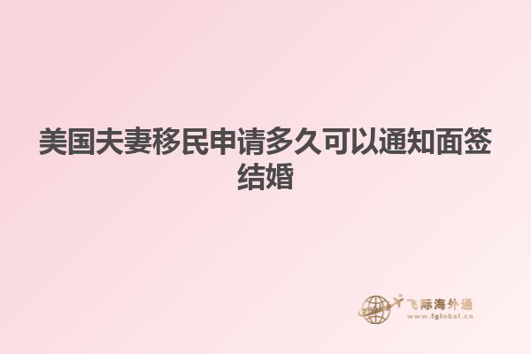 美国夫妻移民申请多久可以通知面签结婚