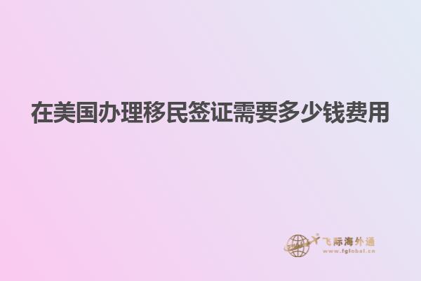 在美国办理移民签证需要多少钱费用