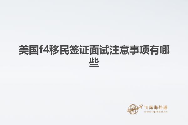 美国f4移民签证面试注意事项有哪些