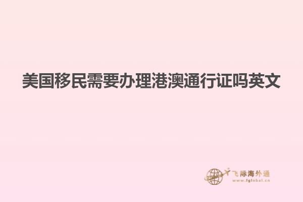美国移民需要办理港澳通行证吗英文