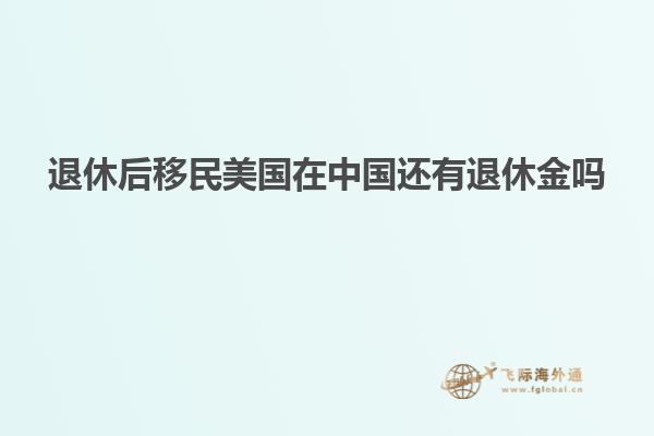 退休后移民美国在中国还有退休金吗