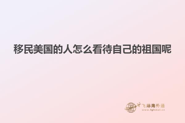 移民美国的人怎么看待自己的祖国呢