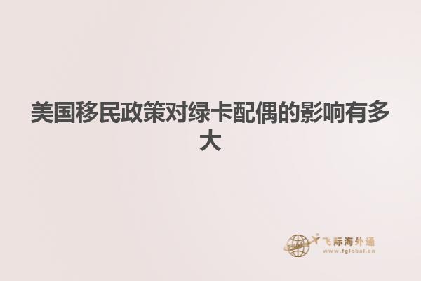 美国移民政策对绿卡配偶的影响有多大