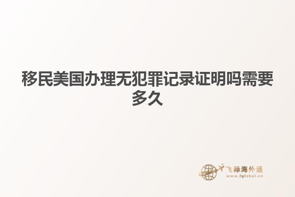 移民美国办理无犯罪记录证明吗需要多久