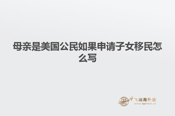 母亲是美国公民如果申请子女移民怎么写