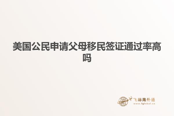 美国公民申请父母移民签证通过率高吗