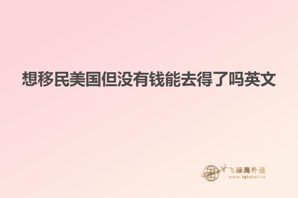 想移民美国但没有钱能去得了吗英文