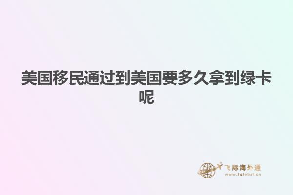 美国移民通过到美国要多久拿到绿卡呢