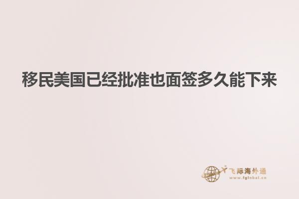 移民美国已经批准也面签多久能下来