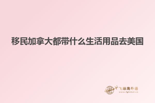 移民加拿大都带什么生活用品去美国
