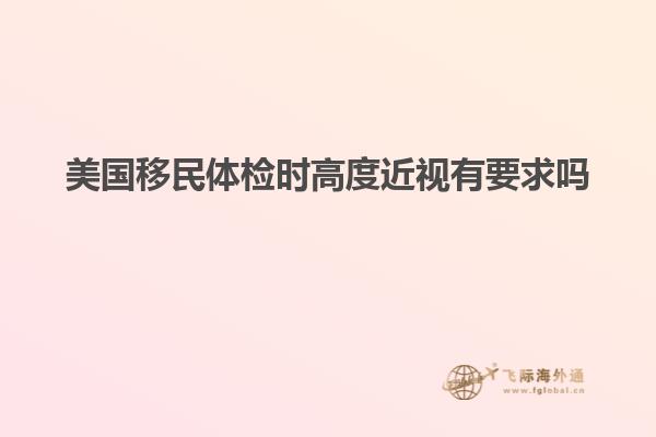 美国移民体检时高度近视有要求吗