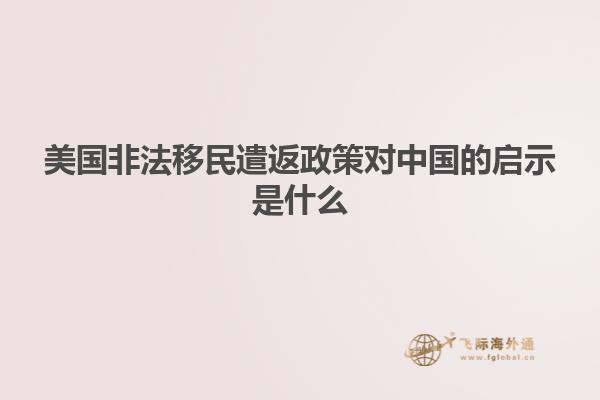 美国非法移民遣返政策对中国的启示是什么