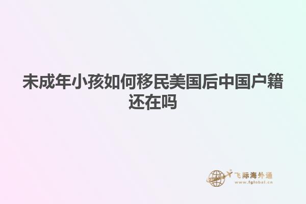 未成年小孩如何移民美国后中国户籍还在吗