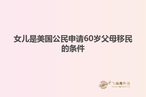女儿是美国公民申请60岁父母移民的条件