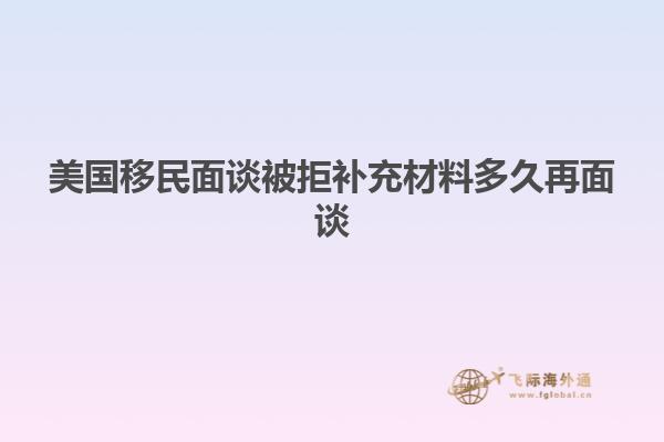 美国移民面谈被拒补充材料多久再面谈