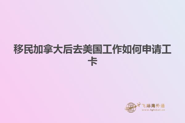 移民加拿大后去美国工作如何申请工卡