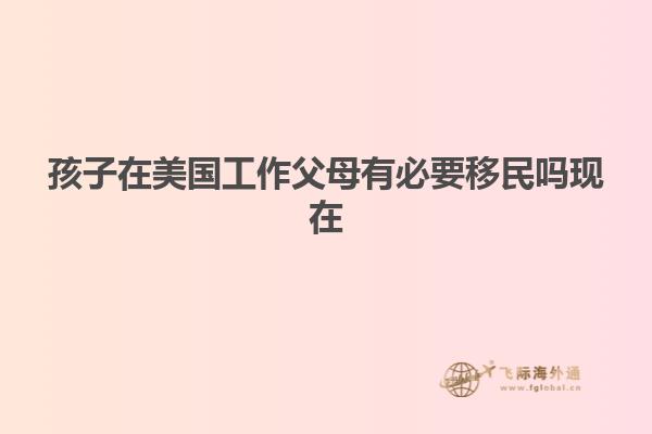 孩子在美国工作父母有必要移民吗现在