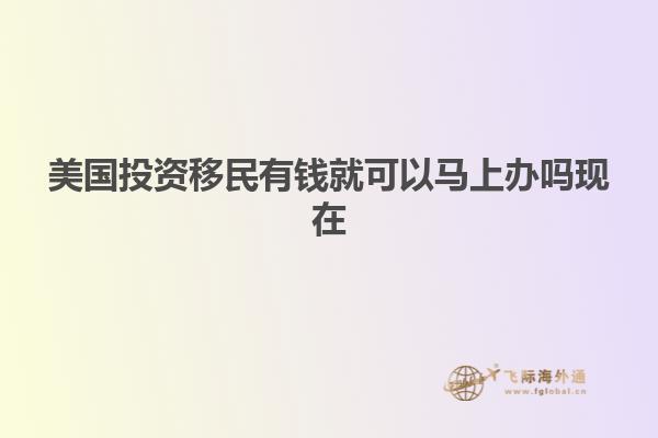 美国投资移民有钱就可以马上办吗现在