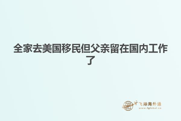 全家去美国移民但父亲留在国内工作了