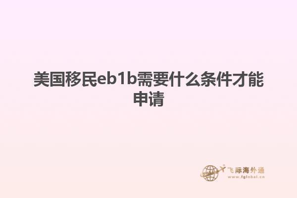 美国移民eb1b需要什么条件才能申请