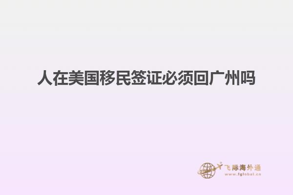 人在美国移民签证必须回广州吗