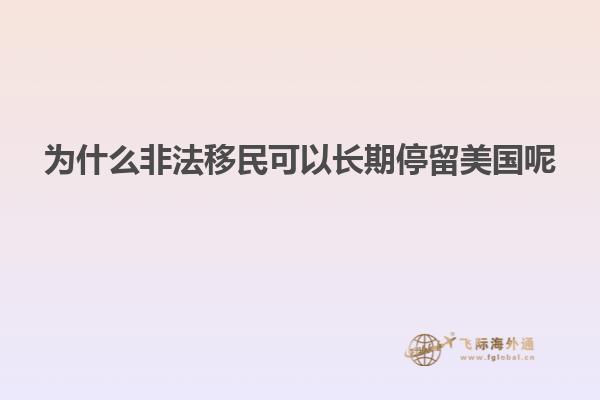 为什么非法移民可以长期停留美国呢