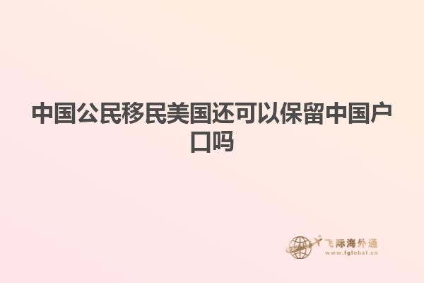 中国公民移民美国还可以保留中国户口吗