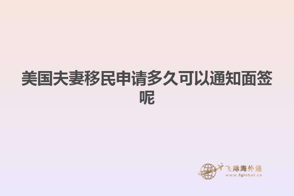 美国夫妻移民申请多久可以通知面签呢