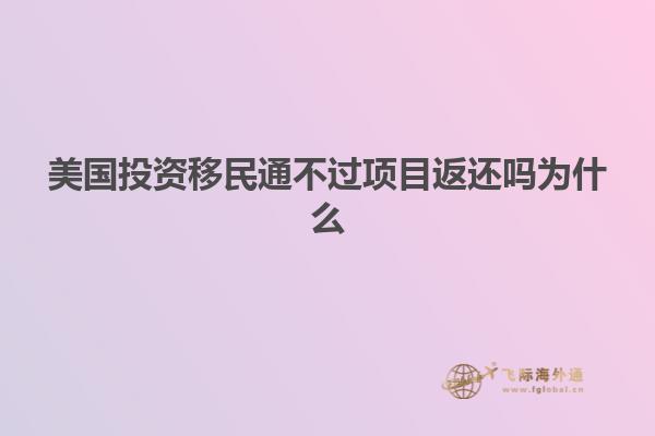 美国投资移民通不过项目返还吗为什么