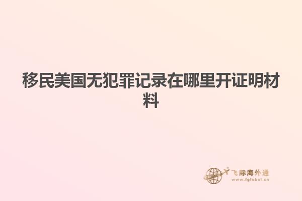 移民美国无犯罪记录在哪里开证明材料