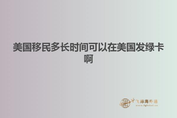 美国移民多长时间可以在美国发绿卡啊