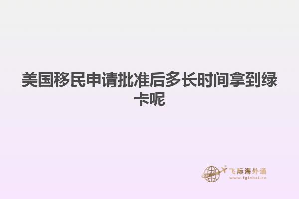 美国移民申请批准后多长时间拿到绿卡呢