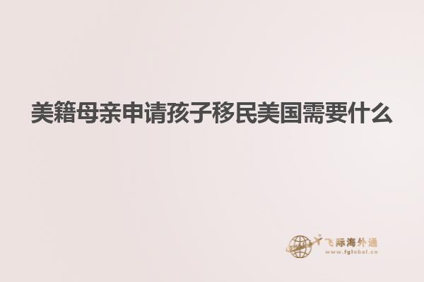 美籍母亲申请孩子移民美国需要什么