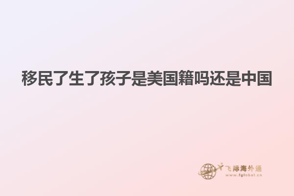 移民了生了孩子是美国籍吗还是中国
