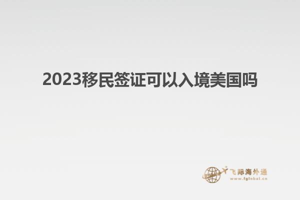 2023移民签证可以入境美国吗